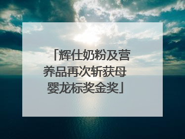 辉仕奶粉及营养品再次斩获母婴龙标奖金奖